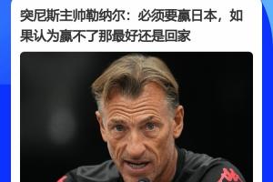 突尼斯队主教练赛前发言:务必击败日本队,若认为自己无法战胜日本队,那最好回家