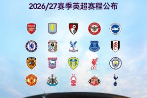 2026/2027赛季英超赛程:开幕战8月22日阿森纳对阵考文垂,首轮纽卡斯尔对阵利物浦